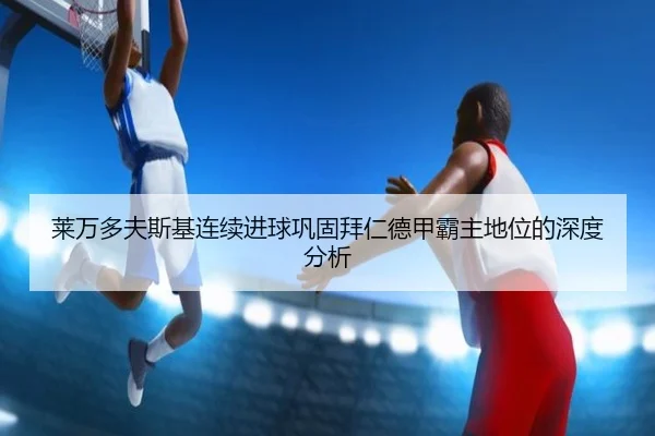 莱万多夫斯基连续进球巩固拜仁德甲霸主地位的深度分析
