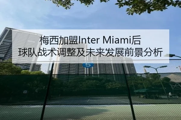 梅西加盟Inter Miami后球队战术调整及未来发展前景分析