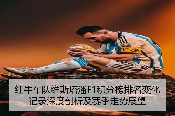 红牛车队维斯塔潘F1积分榜排名变化记录深度剖析及赛季走势展望
